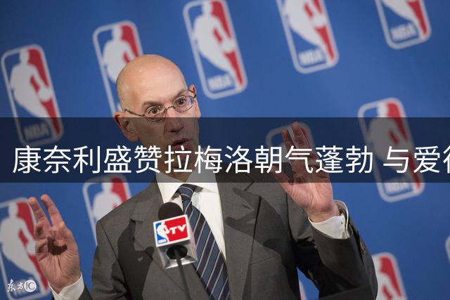 康奈利盛赞拉梅洛朝气蓬勃 与爱德华兹配合默契
