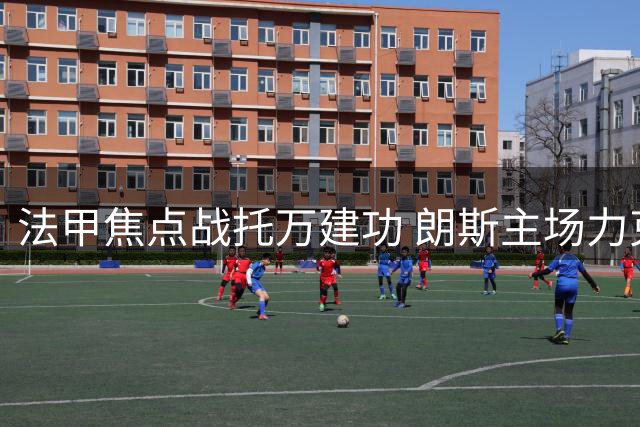 法甲焦点战托万建功 朗斯主场力克大巴黎