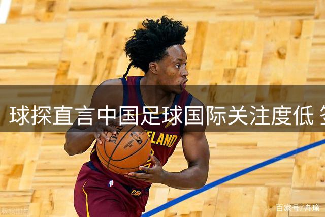 球探直言中国足球国际关注度低 签证名额限制阻碍留洋