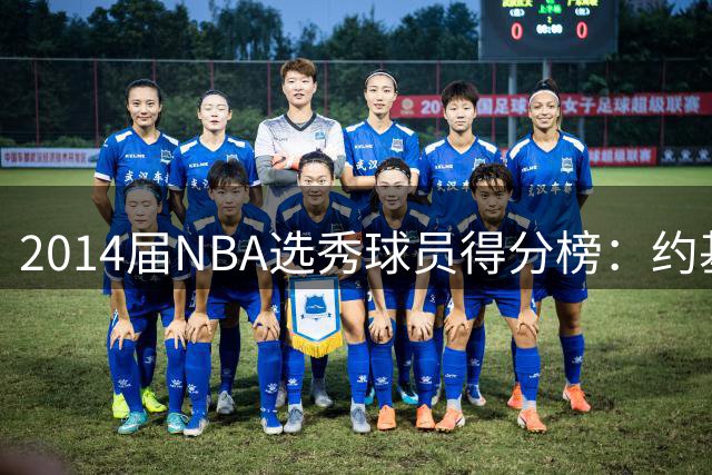 2014届NBA选秀球员得分榜：约基奇领跑 威金斯紧随其后